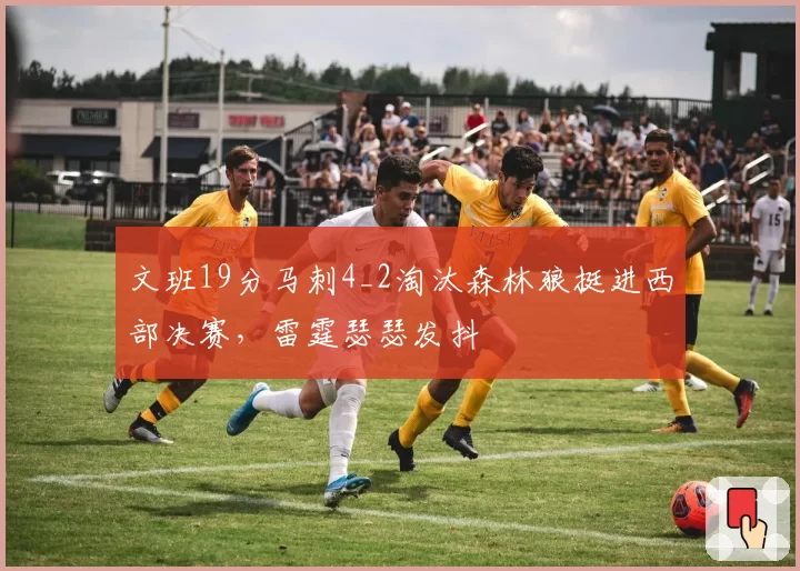 文班19分马刺4_2淘汰森林狼挺进西部决赛，雷霆瑟瑟发抖