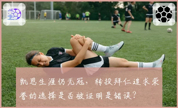 凯恩生涯仍无冠，转投拜仁追求荣誉的选择是否被证明是错误？