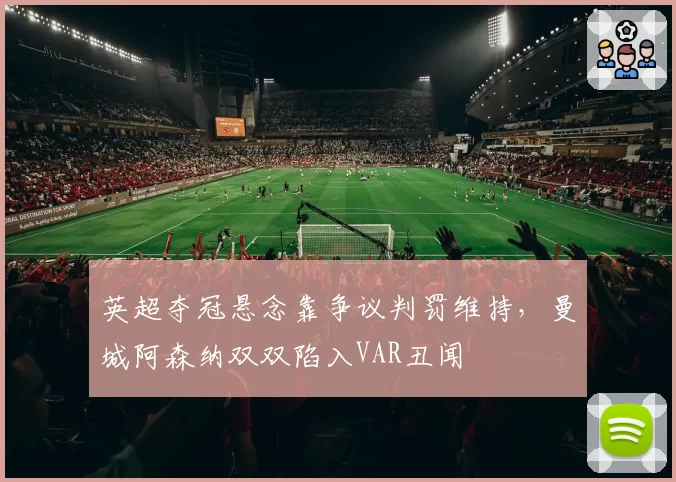 英超夺冠悬念靠争议判罚维持，曼城阿森纳双双陷入VAR丑闻