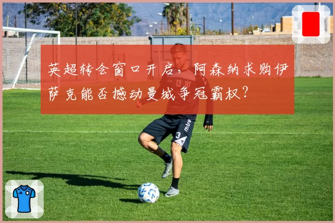 英超转会窗口开启，阿森纳求购伊萨克能否撼动曼城争冠霸权？