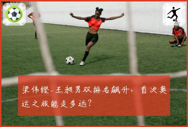 梁伟铿_王昶男双排名飙升,首次奥运之旅能走多远?