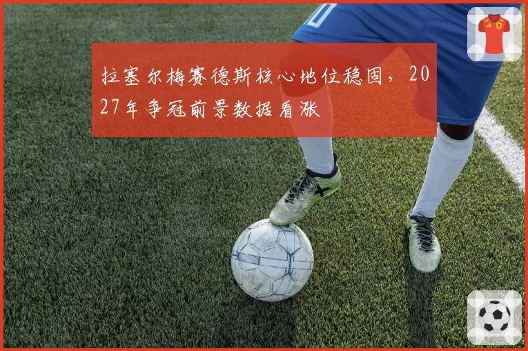 拉塞尔梅赛德斯核心地位稳固，2027年争冠前景数据看涨