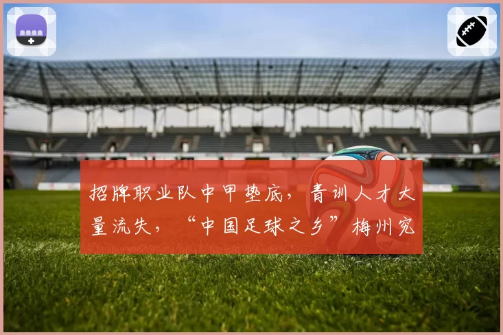 招牌职业队中甲垫底,青训人才大量流失,“中国足球之乡”梅州究竟怎么了?