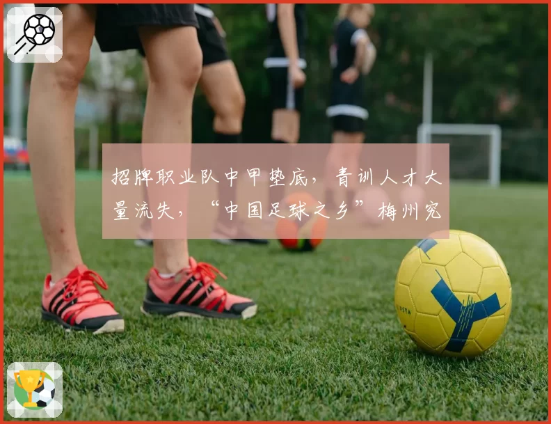 招牌职业队中甲垫底，青训人才大量流失，“中国足球之乡”梅州究竟怎么了？