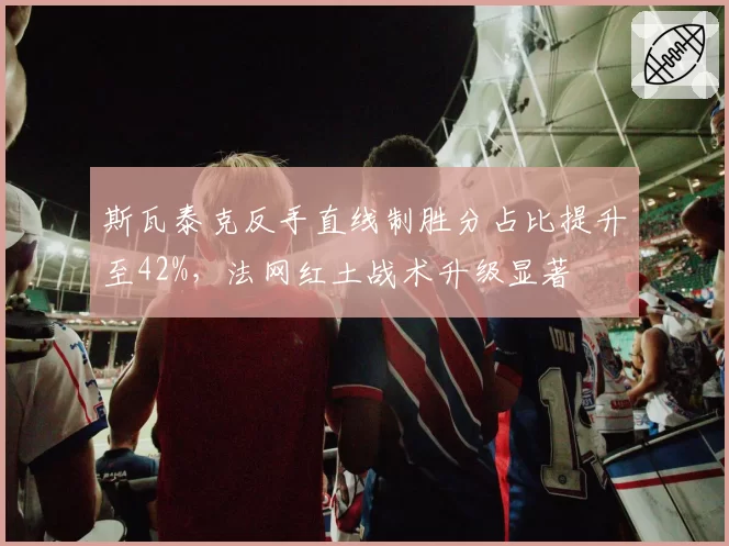 斯瓦泰克反手直线制胜分占比提升至42%，法网红土战术升级显著