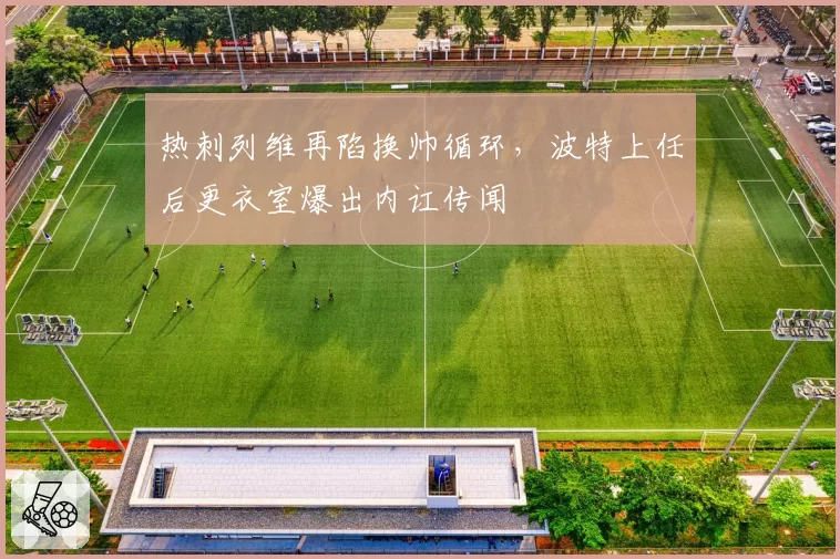热刺列维再陷换帅循环,波特上任后更衣室爆出内讧传闻