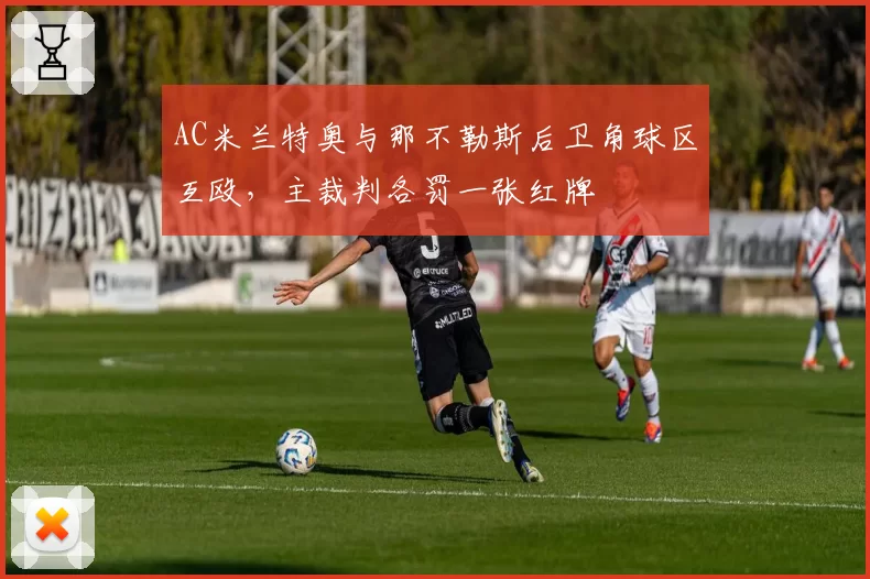 AC米兰特奥与那不勒斯后卫角球区互殴，主裁判各罚一张红牌