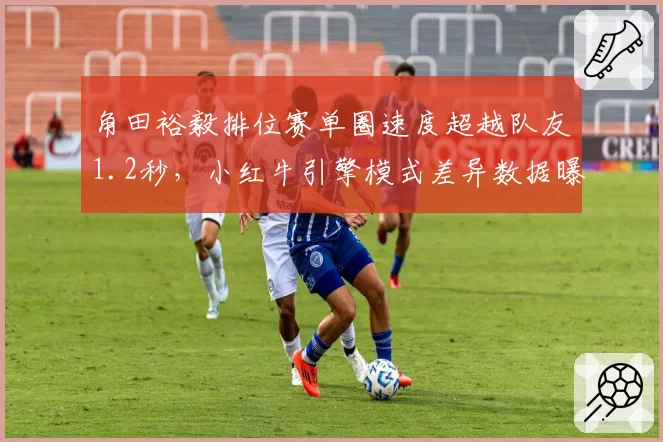 角田裕毅排位赛单圈速度超越队友1.2秒，小红牛引擎模式差异数据曝光