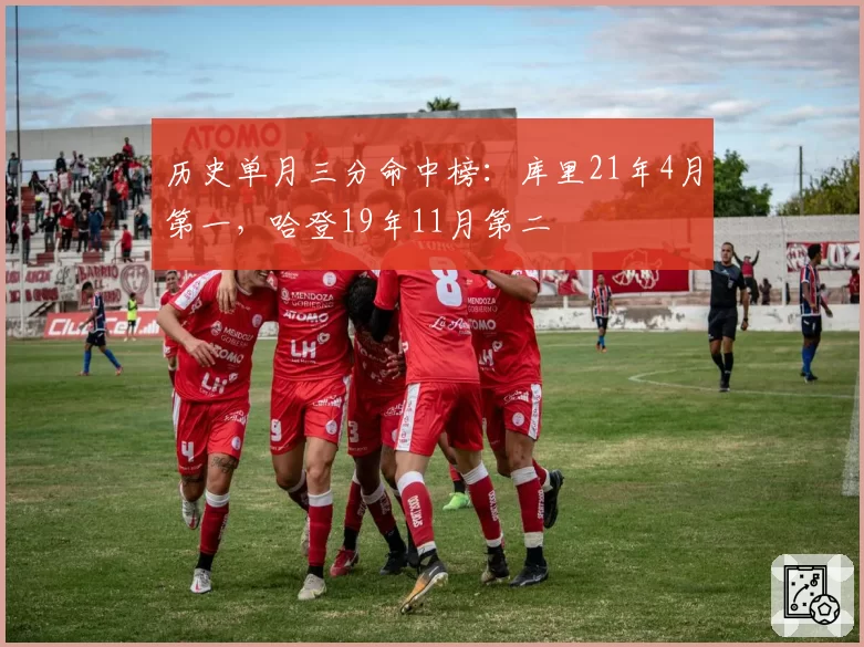 历史单月三分命中榜：库里21年4月第一，哈登19年11月第二