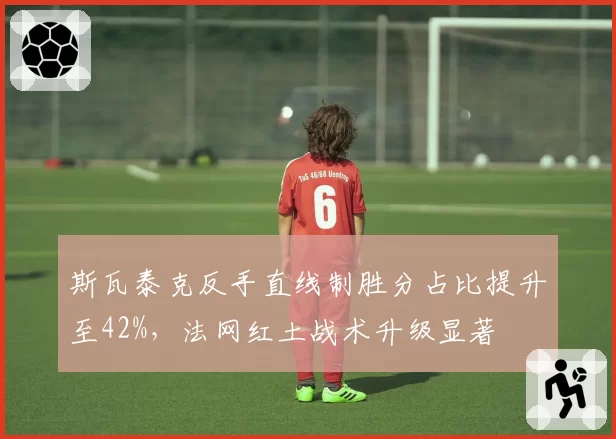 斯瓦泰克反手直线制胜分占比提升至42%，法网红土战术升级显著