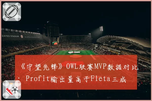 《守望先锋》OWL联赛MVP数据对比：Profit输出量高于Fleta三成